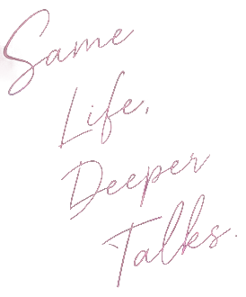 Same Life, Deeper Talks.